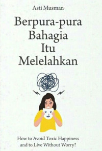 Berpura-pura Bahagia Itu Melelahkan : How To Avoid Toxic Happiness And To Live Without Worry?