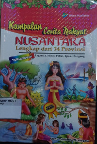 Kumpulan Cerita Rakyat Nusantara Lengkap dari 34 Provinsi : Legenda, Mitos, Fabel. Epos, Dongeng