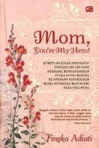 Mom Your My Hero : Kumpulan Kisah Inspiratif Tentang Ibu-Ibu Yang Berhasil Mengantarkan Putra Putri Mereka Ke gerbang Kesuksesan Meski Ditinggal Mati Suami Pada Usia Muda