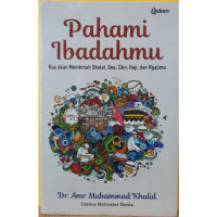 Pahami Ibadahmu : Kau Akan Menikmati Shalat, Dzikir, Haji, dan Ngajimu