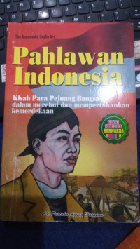 Pahlawan Indonesia : Kisah Para Pejuang Bangsa Dalam Merebut Dan Mempertahankan Kemerdekaan