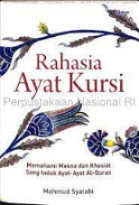 Rahasia Ayat Kursi : Memahami Makna Dan Khasiat Sang Induk Ayat-Ayat Al-Qur'an