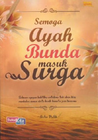 Semoga Ayah Bunda Masuk Surga : Sebesar Apapun Bakti Untukmu Tak Akan Bisa Membalas Semua Cinta Kasih Besarta Jasa Besarmu